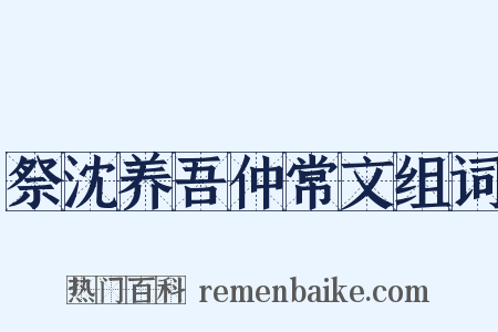 祭沈养吾仲常文组词是什么意思的图片